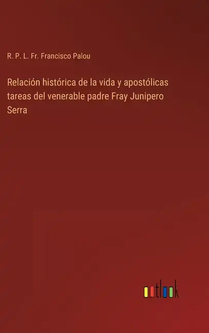 Relación histórica de la vida y apostólicas tareas del venerable padre Fray Junipero Serra - Hardcover
