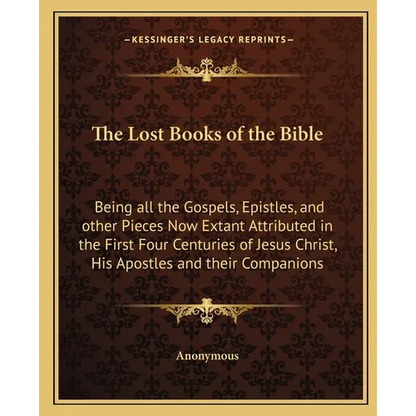 The Lost Books of the Bible: Being all the Gospels, Epistles, and other Pieces Now Extant Attributed in the First Four Centuries of Jesus Christ, His - Paperback