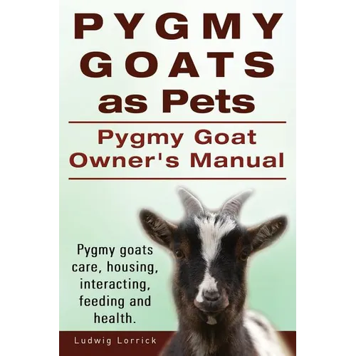 Pygmy Goats as Pets. Pygmy Goat Owners Manual. Pygmy goats care, housing, interacting, feeding and health. - Paperback