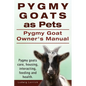 Pygmy Goats as Pets. Pygmy Goat Owners Manual. Pygmy goats care, housing, interacting, feeding and health. - Paperback