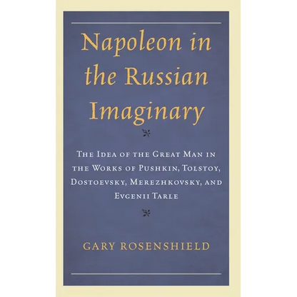 Napoleon in the Russian Imaginary: The Idea of the Great Man in the Works of Pushkin, Tolstoy, Dostoevsky, Merezhkovsky, and Evgenii Tarle - Hardcover