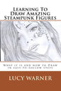 Learning To Draw Amazing Steampunk Figures: What it is and how to draw it in easy-to-follow steps - Paperback