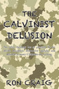 The Calvinist Delusion: No Other Theology Has So Precisely Fit the Devil's Deceptive, Destructive Agenda, and Deluded So Many Christians for So Long. - Paperback