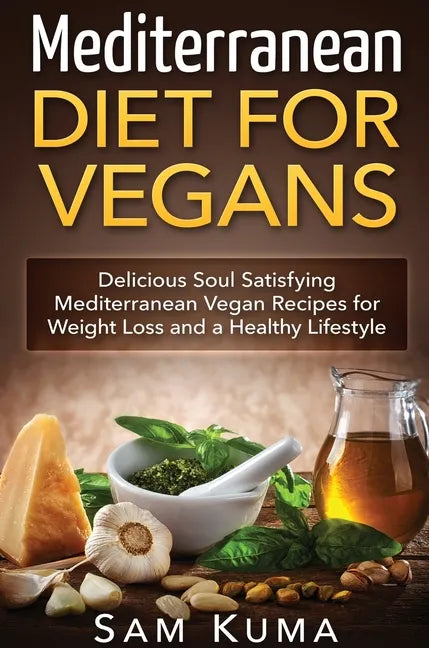 Mediterranean Diet: Mediterranean Diet for Vegans: Delicious Soul Satisfying Mediterranean Vegan Recipes for Weight Loss and a Healthy Lifestyle - Hardcover