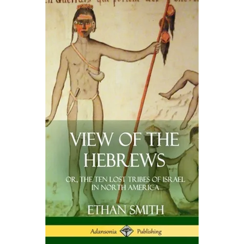 View of the Hebrews: or, The Ten Lost Tribes of Israel in North America (Hardcover) - Hardcover