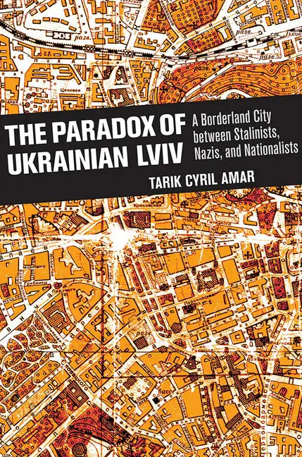 The Paradox of Ukrainian LVIV: A Borderland City Between Stalinists, Nazis, and Nationalists - Hardcover