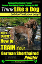 German Shorthaired Pointer, German Shorthaired Pointer Training AAA AKC: Think Like a Dog, but Don't Eat Your Poop! German Shorthaired Pointer Breed E - Paperback