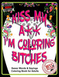 Kiss My A** I'm Coloring Bitches: Adult Coloring Book - Paperback