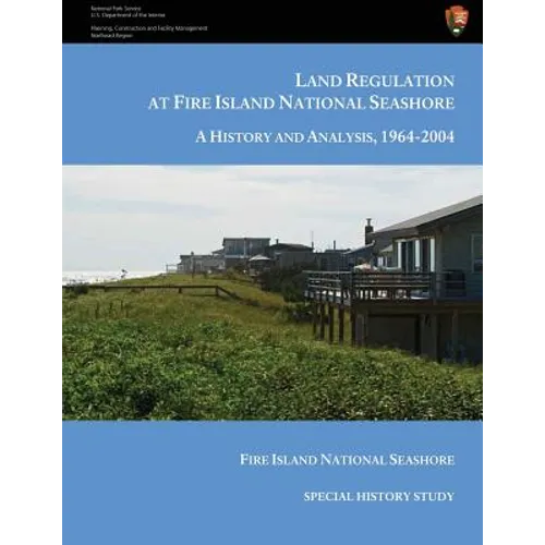 Land Regulation at Fire Island National Seashore A History and Analysis, 1964-2004 - Paperback
