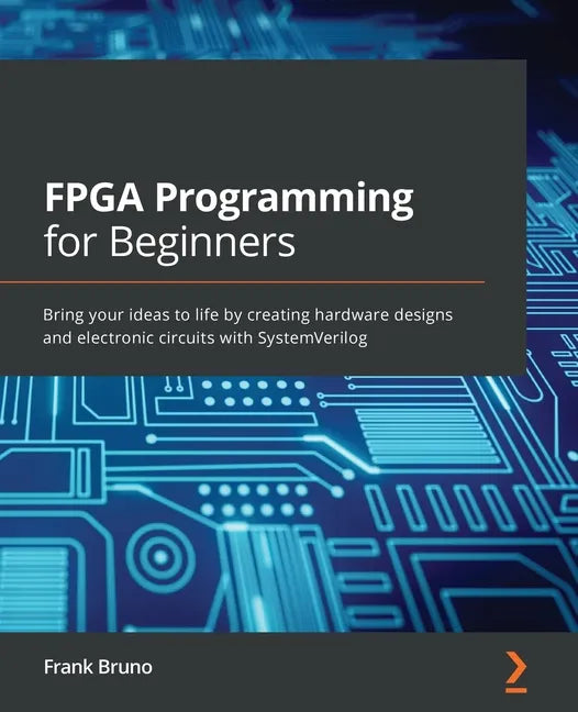 FPGA Programming for Beginners: Bring your ideas to life by creating hardware designs and electronic circuits with SystemVerilog - Paperback