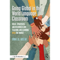 Going Global in the World Language Classroom: Ideas, Strategies, and Resources for Teaching and Learning With the World - Paperback