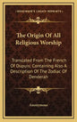 The Origin of All Religious Worship: Translated from the French of Dupuis; Containing Also a Description of the Zodiac of Denderah - Hardcover