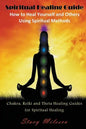Spiritual Healing Guide: How to Heal Yourself and Others Using Spiritual Methods: Chakra, Reiki and Theta Healing Guides for Spiritual Healing - Paperback