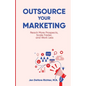Outsource Your Marketing: Reach More Prospects, Scale Faster, and Work Less - Paperback