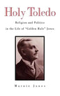 Holy Toledo: Religion and Politics in the Life of Golden Rule Jones - Hardcover