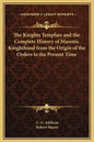 The Knights Templars and the Complete History of Masonic Knighthood from the Origin of the Orders to the Present Time - Hardcover