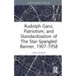 Rudolph Ganz, Patriotism, and Standardization of The Star-Spangled Banner, 1907-1958 - Hardcover
