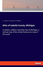 Atlas of Isabella County, Michigan: to which is added a township map of Michigan, a railroad map of the United States and a map of the world - Paperback