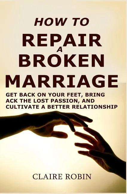 How to Repair a Broken Marriage: Get Back on Your Feet, Bring Back the Lost Passion, and Cultivate a Better Relationship - Paperback