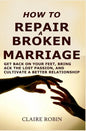 How to Repair a Broken Marriage: Get Back on Your Feet, Bring Back the Lost Passion, and Cultivate a Better Relationship - Paperback