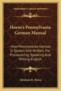 Horne's Pennsylvania German Manual: How Pennsylvania German Is Spoken and Written; For Pronouncing, Speaking and Writing English - Paperback