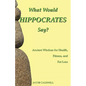 What Would Hippocrates Say?: Ancient Wisdom for Health, Fitness, and Fat Loss - Paperback