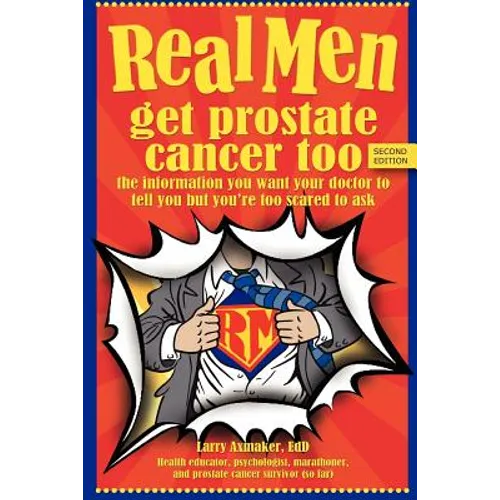 Real Men Get Prostate Cancer Too: Second Edition: The Information You Want Your Doctor to Tell You But You're Too Scared to Ask - Paperback