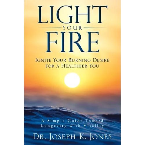 Light Your Fire: Ignite Your Burning Desire for a Healthier You - Paperback
