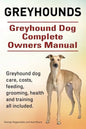 Greyhounds. Greyhound Dog Complete Owners Manual. Greyhound dog care, costs, feeding, grooming, health and training all included. - Paperback