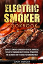 Electric Smoker Cookbook: Complete Smoker Cookbook For Real Barbecue, The Art Of Smoking Meat For Real Pitmasters, The Ultimate How-To Guide For - Paperback