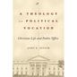 A Theology of Political Vocation: Christian Life and Public Office - Hardcover