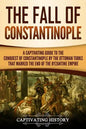 The Fall of Constantinople: A Captivating Guide to the Conquest of Constantinople by the Ottoman Turks that Marked the end of the Byzantine Empire - Paperback