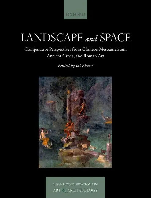 Landscape and Space: Comparative Perspectives from Chinese, Mesoamerican, Ancient Greek, and Roman Art - Hardcover