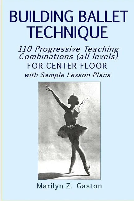 Building Ballet Technique: 110 Progressive Teaching Combinations for Center Floor - Paperback