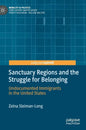 Sanctuary Regions and the Struggle for Belonging: Undocumented Immigrants in the United States - Hardcover
