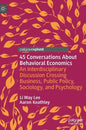 45 Conversations about Behavioral Economics: An Interdisciplinary Discussion Crossing Business, Public Policy, Sociology, and Psychology - Hardcover