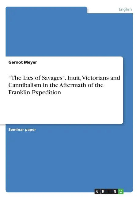 "The Lies of Savages". Inuit, Victorians and Cannibalism in the Aftermath of the Franklin Expedition - Paperback