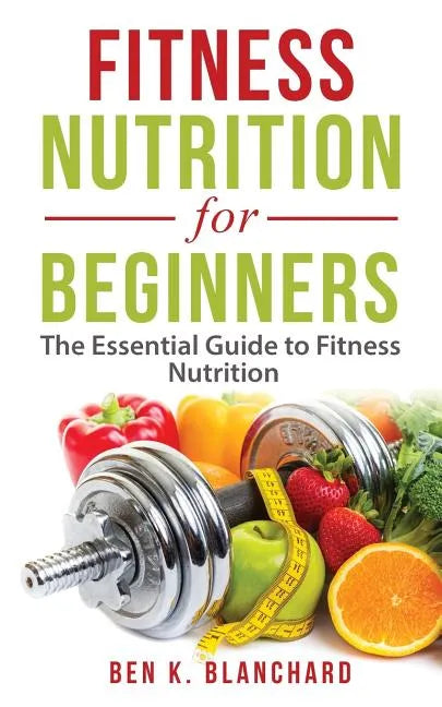 Fitness Nutrition for Beginners: The Essential Guide to Fitness Nutrition - Paperback