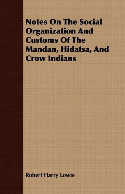 Notes On The Social Organization And Customs Of The Mandan, Hidatsa, And Crow Indians - Paperback