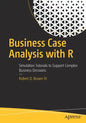 Business Case Analysis with R: Simulation Tutorials to Support Complex Business Decisions - Paperback