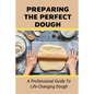 Preparing The Perfect Dough: A Professional Guide To Life-Changing Dough: Dough Making Tips From The Pizza Chef - Paperback