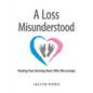 A Loss Misunderstood: Healing Your Grieving Heart After Miscarriage - Hardcover