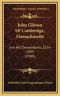 John Gibson Of Cambridge, Massachusetts: And His Descendants, 1634-1899 (1900) - Hardcover