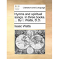 Hymns and Spiritual Songs. in Three Books. ... by I. Watts, D.D. - Paperback