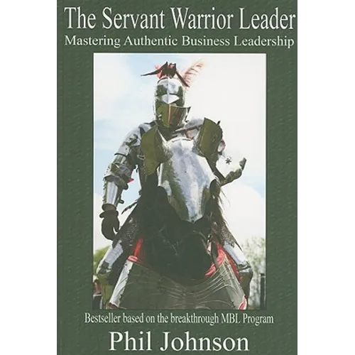 Servant Warrior Leader: Mastering Authentic Business Leadership - Paperback