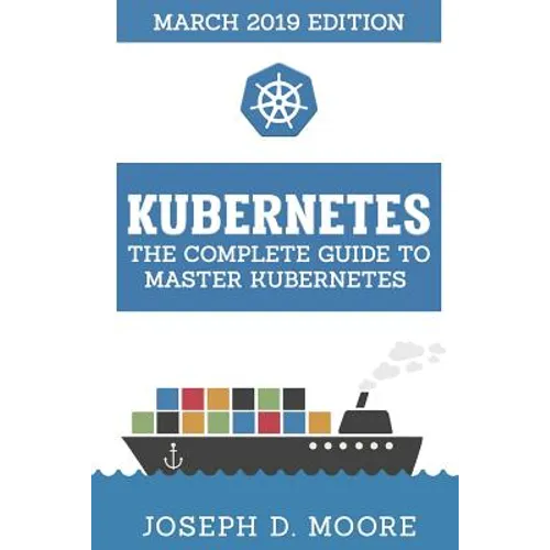 Kubernetes: The Complete Guide To Master Kubernetes (March 2019 Edition) - Paperback
