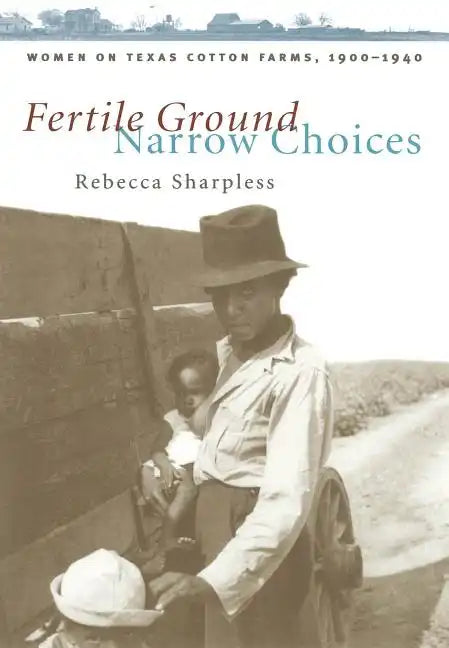 Fertile Ground, Narrow Choices: Women on Texas Cotton Farms, 1900-1940 - Paperback
