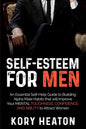 Self-Esteem for Men: An Essential Self-Help Guide to Building Alpha Male Habits that will Improve Your Mental Toughness, Confidence, and Ab - Paperback
