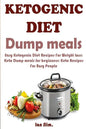 Ketogenic Diet Dump Meals: Easy Ketogenic Diet Recipes For Weight Loss: Keto Dump meals for beginners: Keto Recipes For Busy People: Keto Dump Dinners - Paperback