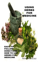 Using Herbs For Medicine: Easy To follow Directions On How To Use Herbs For Medicine - Paperback